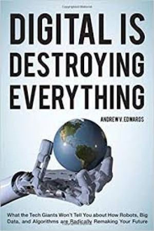 Image of Digital is destroying everything : what the tech giants won't tell you about how robots, big data, and algorithms are radically remaking your future